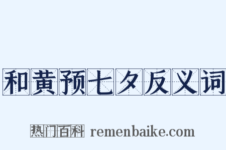 和黄预七夕反义词是什么意思的图片